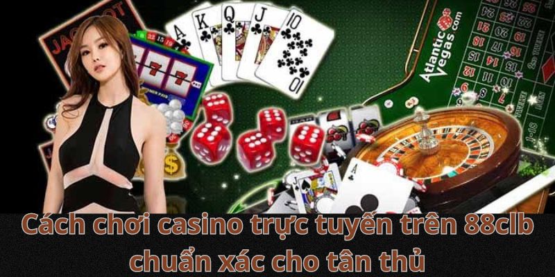 Cách chơi casino trực tuyến trên 88clb chuẩn xác cho tân thủ
