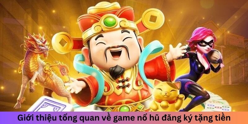 Giới thiệu tổng quan về game nổ hũ đăng ký tặng tiền